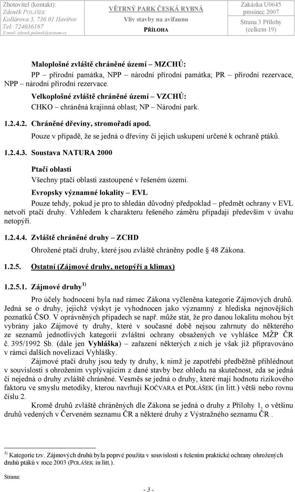 Pouze v případě, že se jedná o dřeviny či jejich uskupení určené k ochraně ptáků. 1.2.4.3. Soustava NATURA 2000 Ptačí oblasti Všechny ptačí oblasti zastoupené v řešeném území.