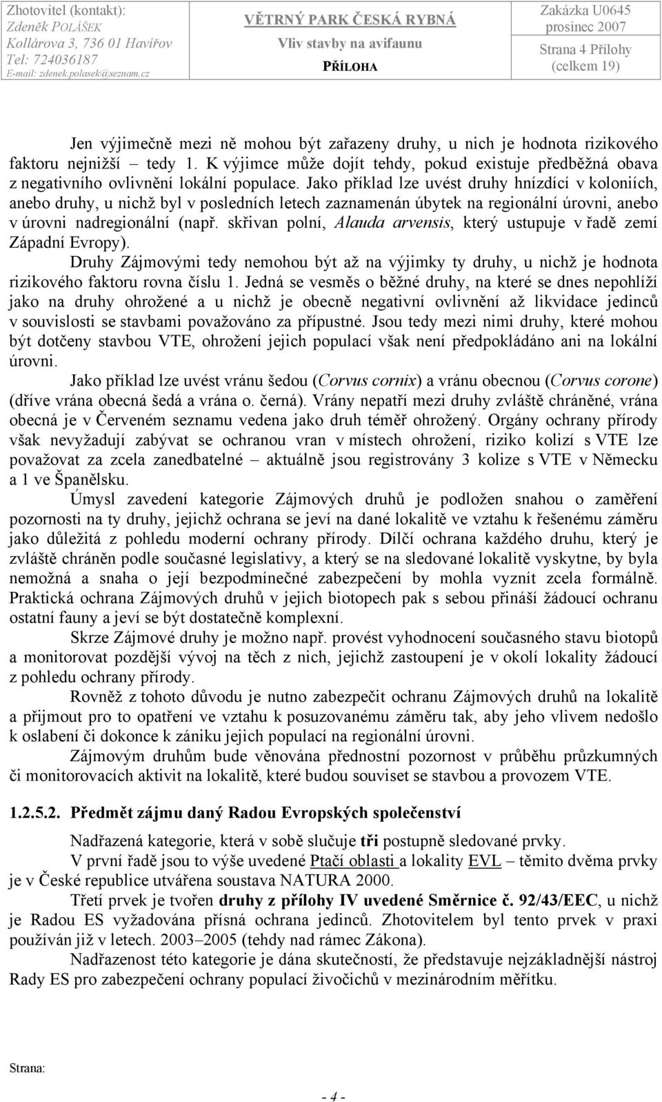 Jako příklad lze uvést druhy hnízdící v koloniích, anebo druhy, u nichž byl v posledních letech zaznamenán úbytek na regionální úrovni, anebo v úrovni nadregionální (např.