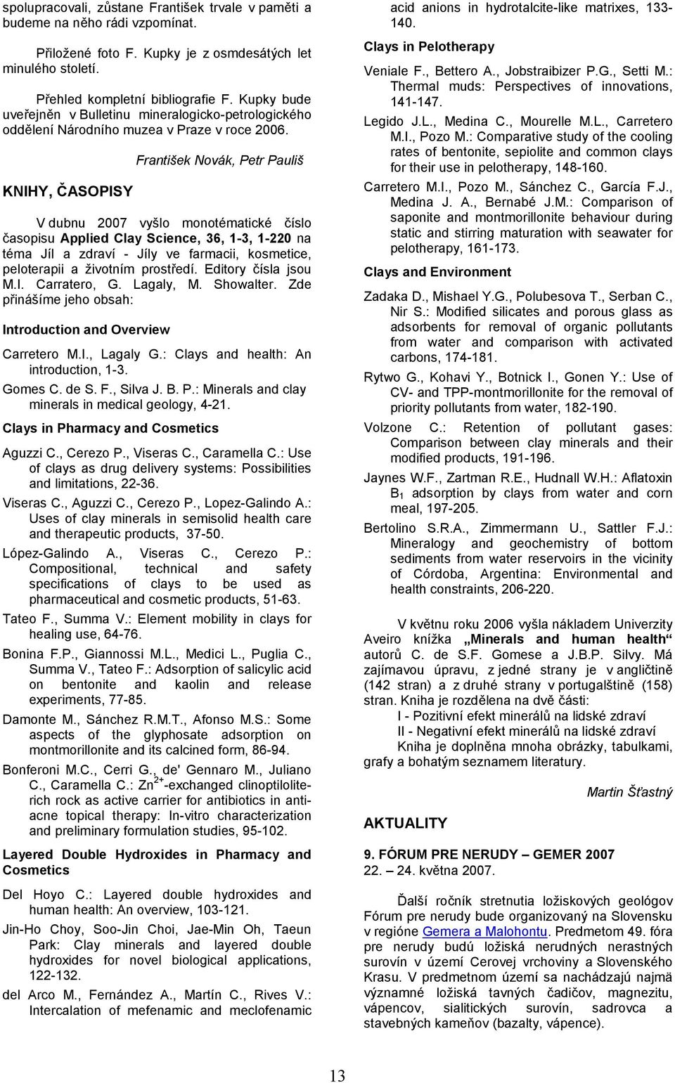 KNIHY, ASOPISY František Novák, Petr Pauliš V dubnu 2007 vyšlo monotématické íslo asopisu Applied Clay Science, 36, 1-3, 1-220 na téma Jíl a zdraví - Jíly ve farmacii, kosmetice, peloterapii a