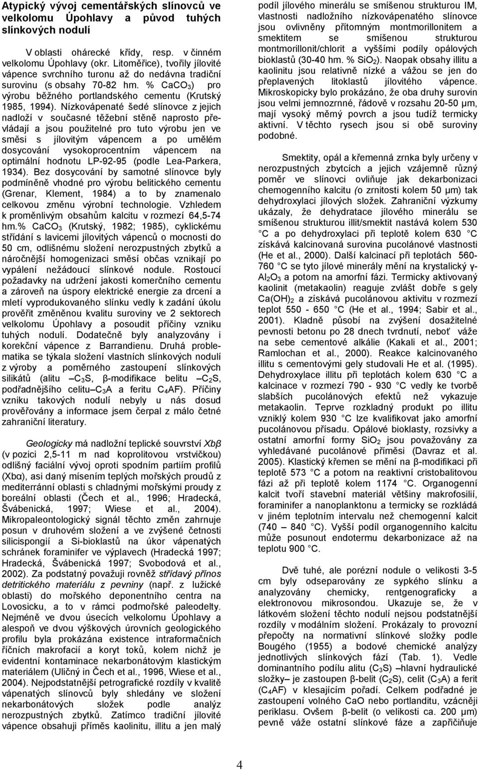 Nízkovápenaté šedé slínovce z jejich nadloží v souasné tžební stn naprosto p e- vládají a jsou použitelné pro tuto výrobu jen ve smsi s jílovitým vápencem a po umlém dosycování vysokoprocentním