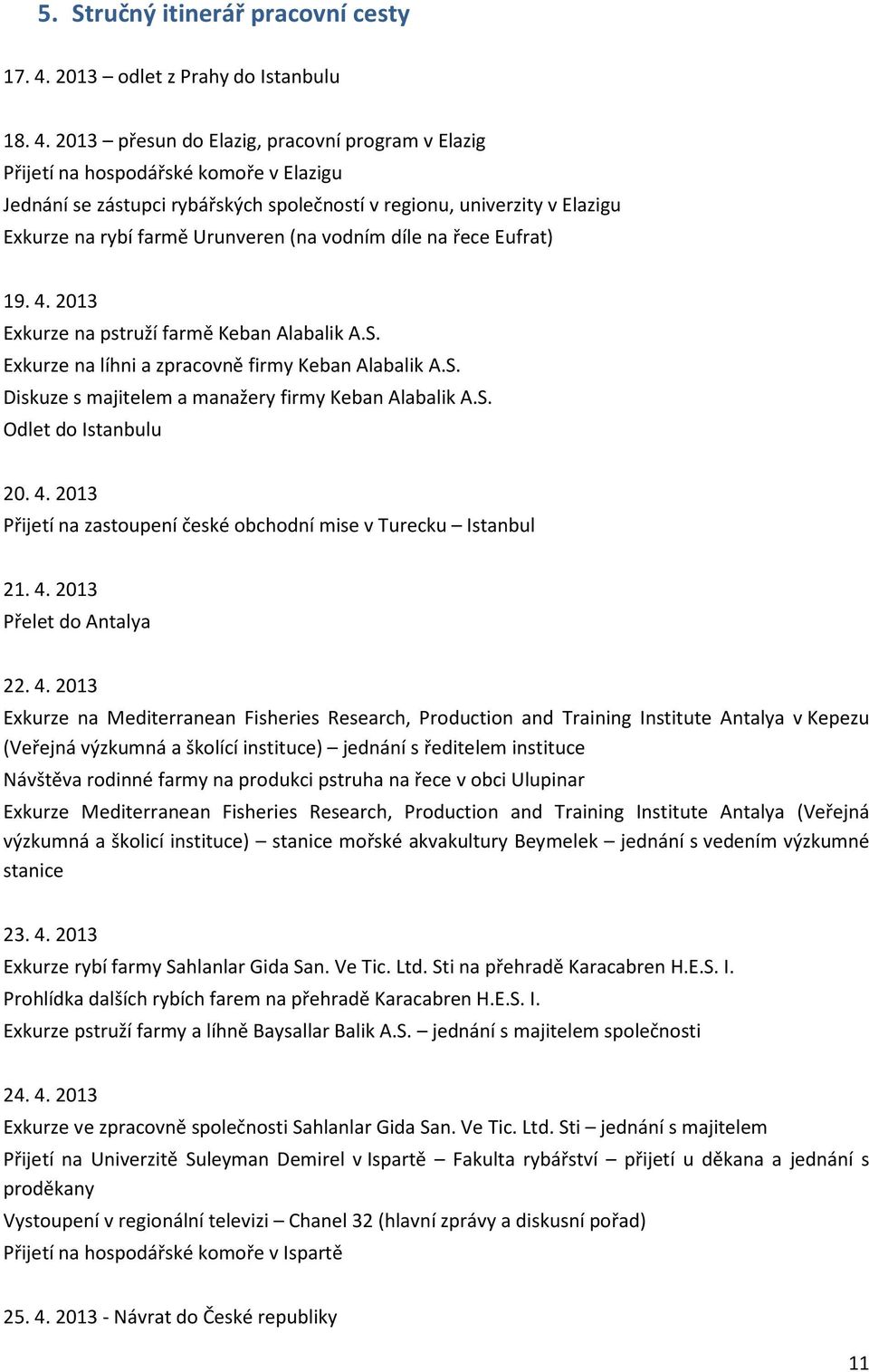 2013 přesun do Elazig, pracovní program v Elazig Přijetí na hospodářské komoře v Elazigu Jednání se zástupci rybářských společností v regionu, univerzity v Elazigu Exkurze na rybí farmě Urunveren (na