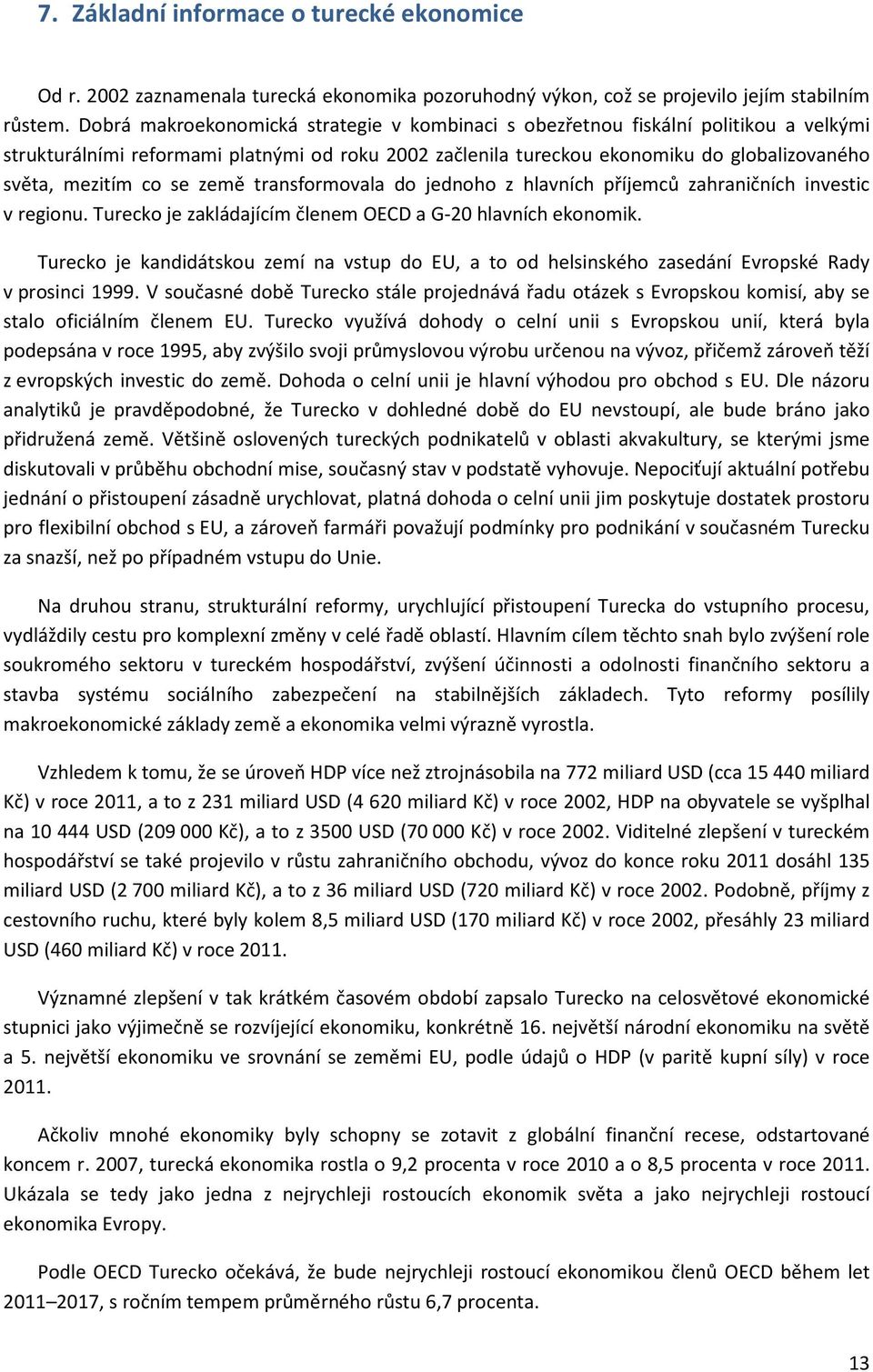 se země transformovala do jednoho z hlavních příjemců zahraničních investic v regionu. Turecko je zakládajícím členem OECD a G-20 hlavních ekonomik.