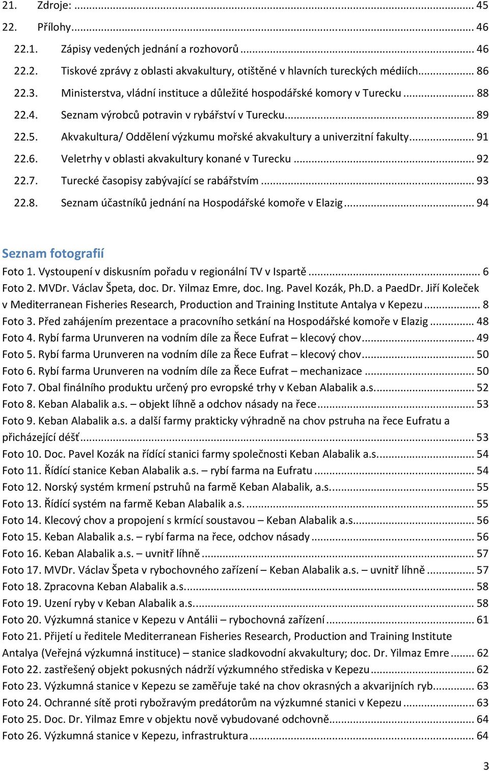 Akvakultura/ Oddělení výzkumu mořské akvakultury a univerzitní fakulty... 91 22.6. Veletrhy v oblasti akvakultury konané v Turecku... 92 22.7. Turecké časopisy zabývající se rabářstvím... 93 22.8.