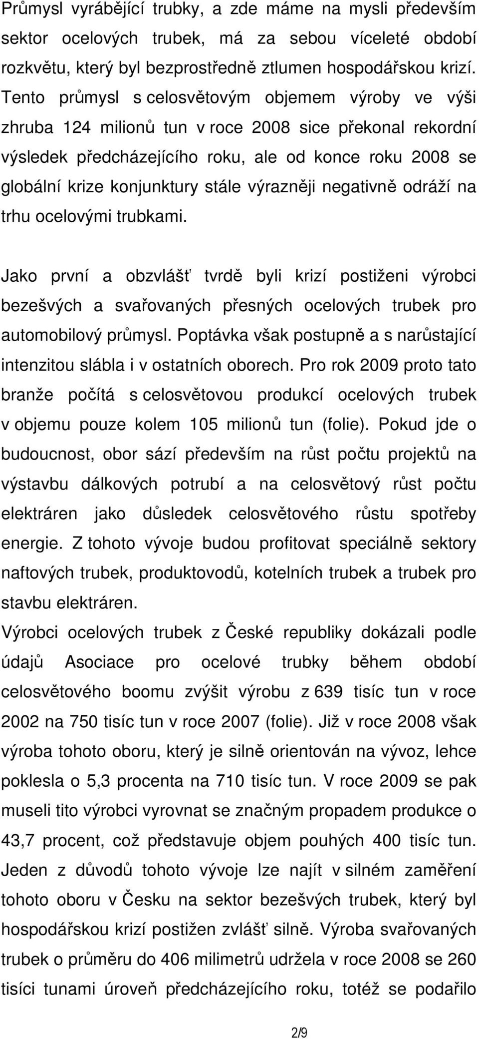 výrazněji negativně odráží na trhu ocelovými trubkami. Jako první a obzvlášť tvrdě byli krizí postiženi výrobci bezešvých a svařovaných přesných ocelových trubek pro automobilový průmysl.