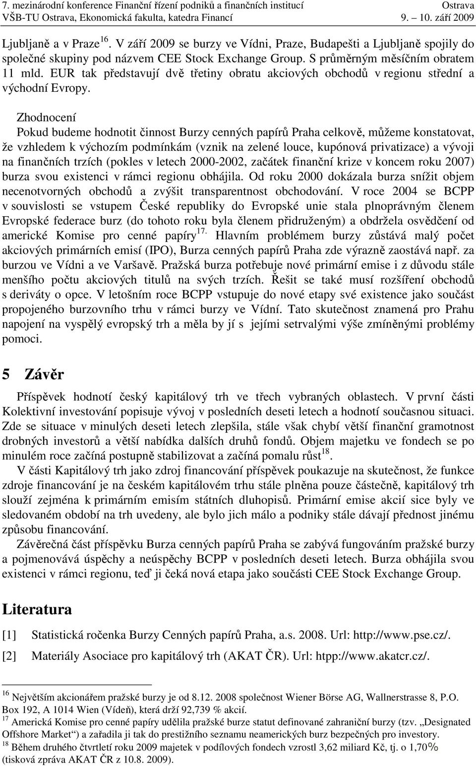 Zhodnocení Pokud budeme hodnotit činnost Burzy cenných papírů Praha celkově, můžeme konstatovat, že vzhledem k výchozím podmínkám (vznik na zelené louce, kupónová privatizace) a vývoji na finančních