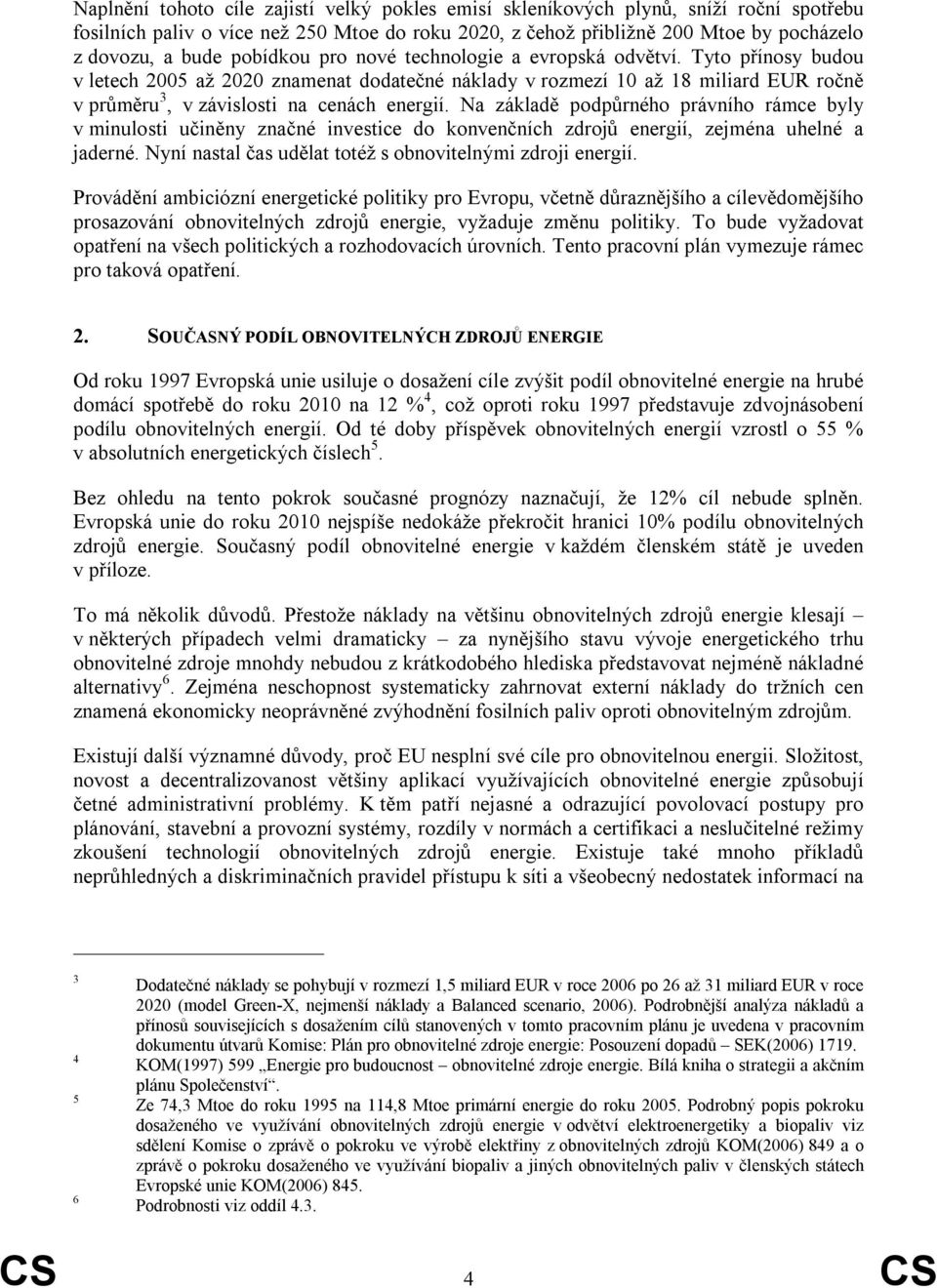 Na základě podpůrného právního rámce byly v minulosti učiněny značné investice do konvenčních zdrojů energií, zejména uhelné a jaderné. Nyní nastal čas udělat totéž s obnovitelnými zdroji energií.