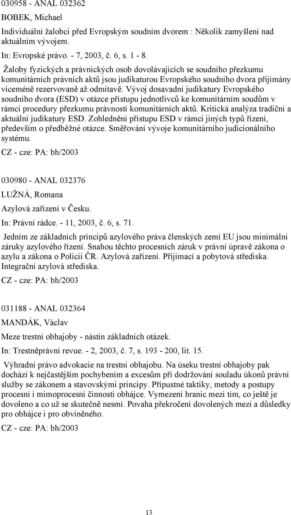 Vývoj dosavadní judikatury Evropského soudního dvora (ESD) v otázce přístupu jednotlivců ke komunitárním soudům v rámci procedury přezkumu právnosti komunitárních aktů.