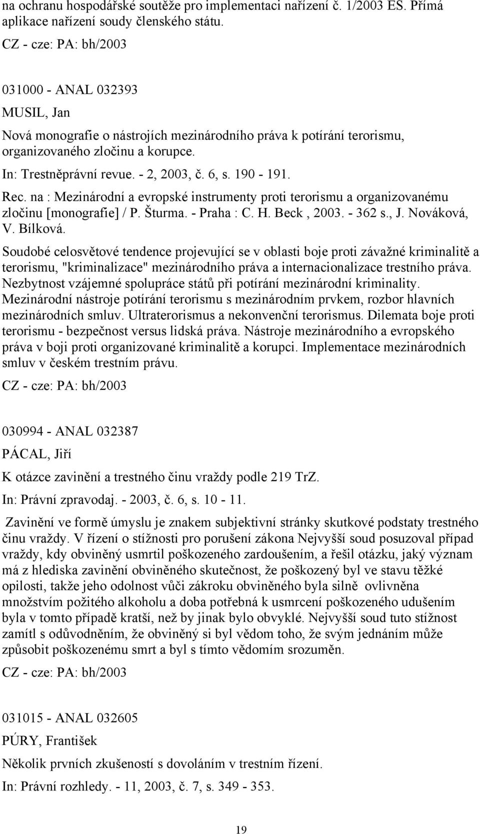 na : Mezinárodní a evropské instrumenty proti terorismu a organizovanému zločinu [monografie] / P. Šturma. - Praha : C. H. Beck, 2003. - 362 s., J. Nováková, V. Bílková.