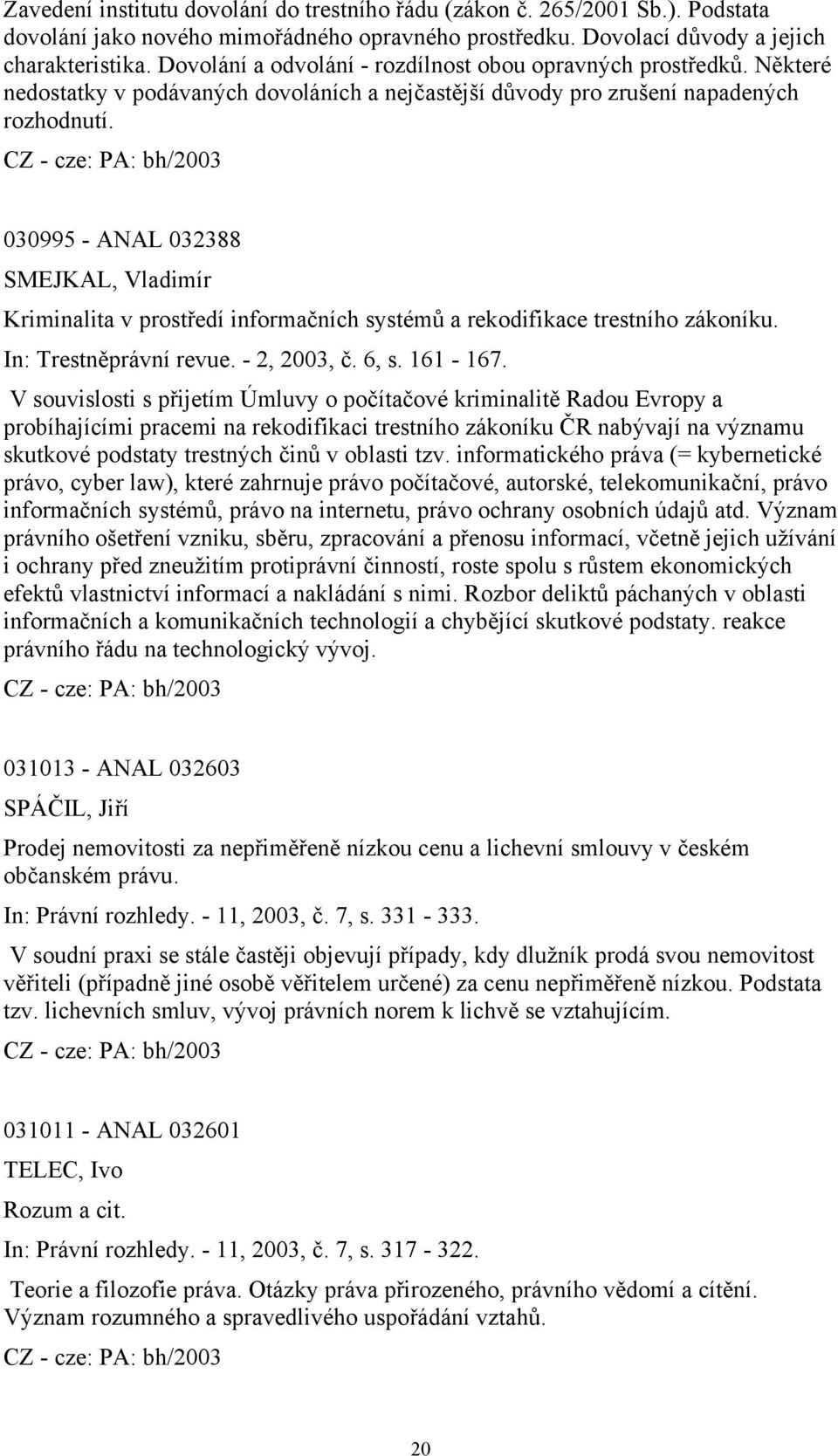 030995 - ANAL 032388 SMEJKAL, Vladimír Kriminalita v prostředí informačních systémů a rekodifikace trestního zákoníku. In: Trestněprávní revue. - 2, 2003, č. 6, s. 161-167.