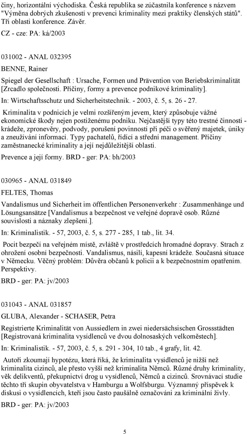 In: Wirtschaftsschutz und Sicherheitstechnik. - 2003, č. 5, s. 26-27. Kriminalita v podnicích je velmi rozšířeným jevem, který způsobuje vážné ekonomické škody nejen postiženému podniku.