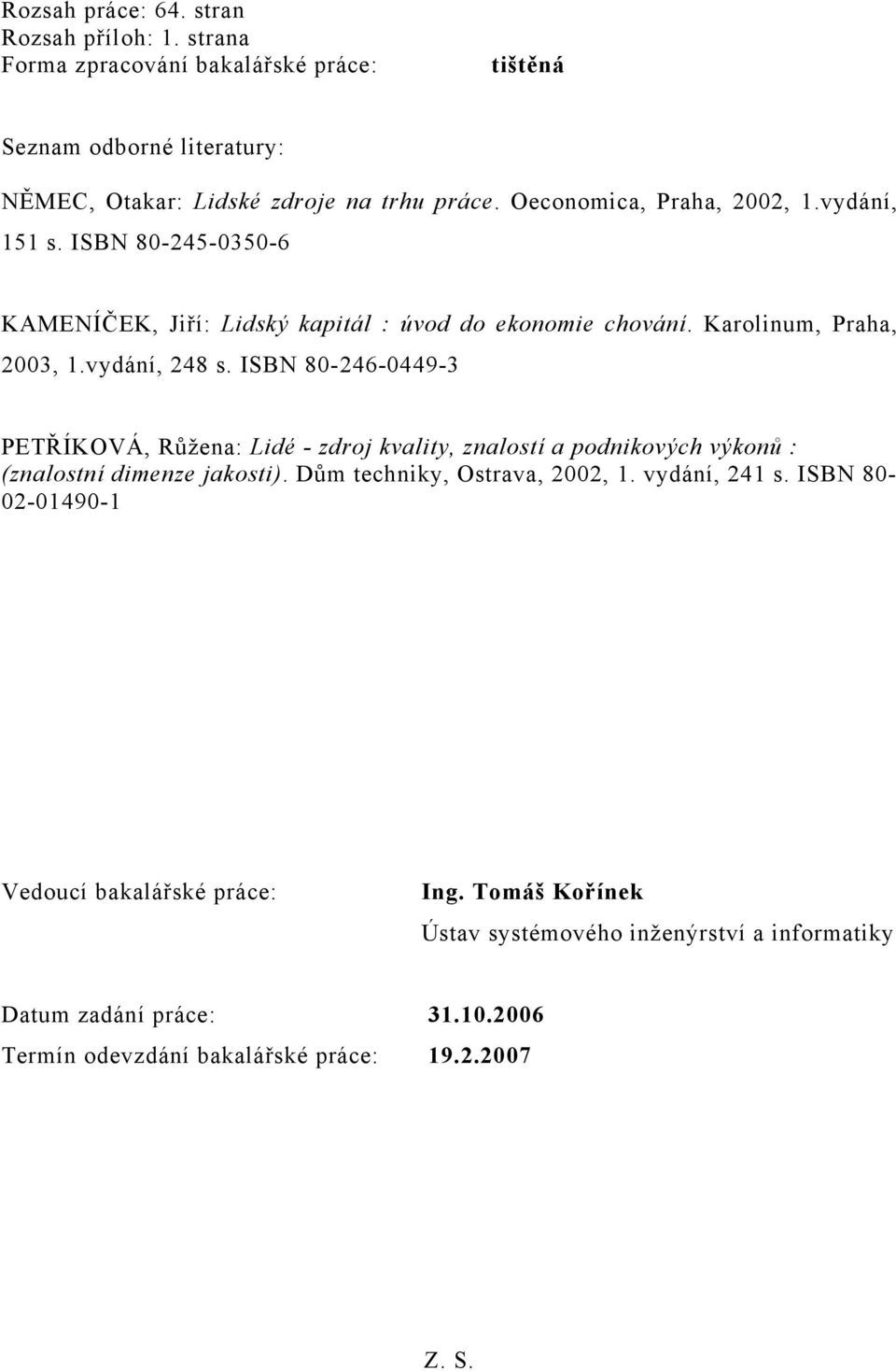 ISBN 80-246-0449-3 PETŘÍKOVÁ, Růžena: Lidé - zdroj kvality, znalostí a podnikových výkonů : (znalostní dimenze jakosti). Dům techniky, Ostrava, 2002, 1. vydání, 241 s.