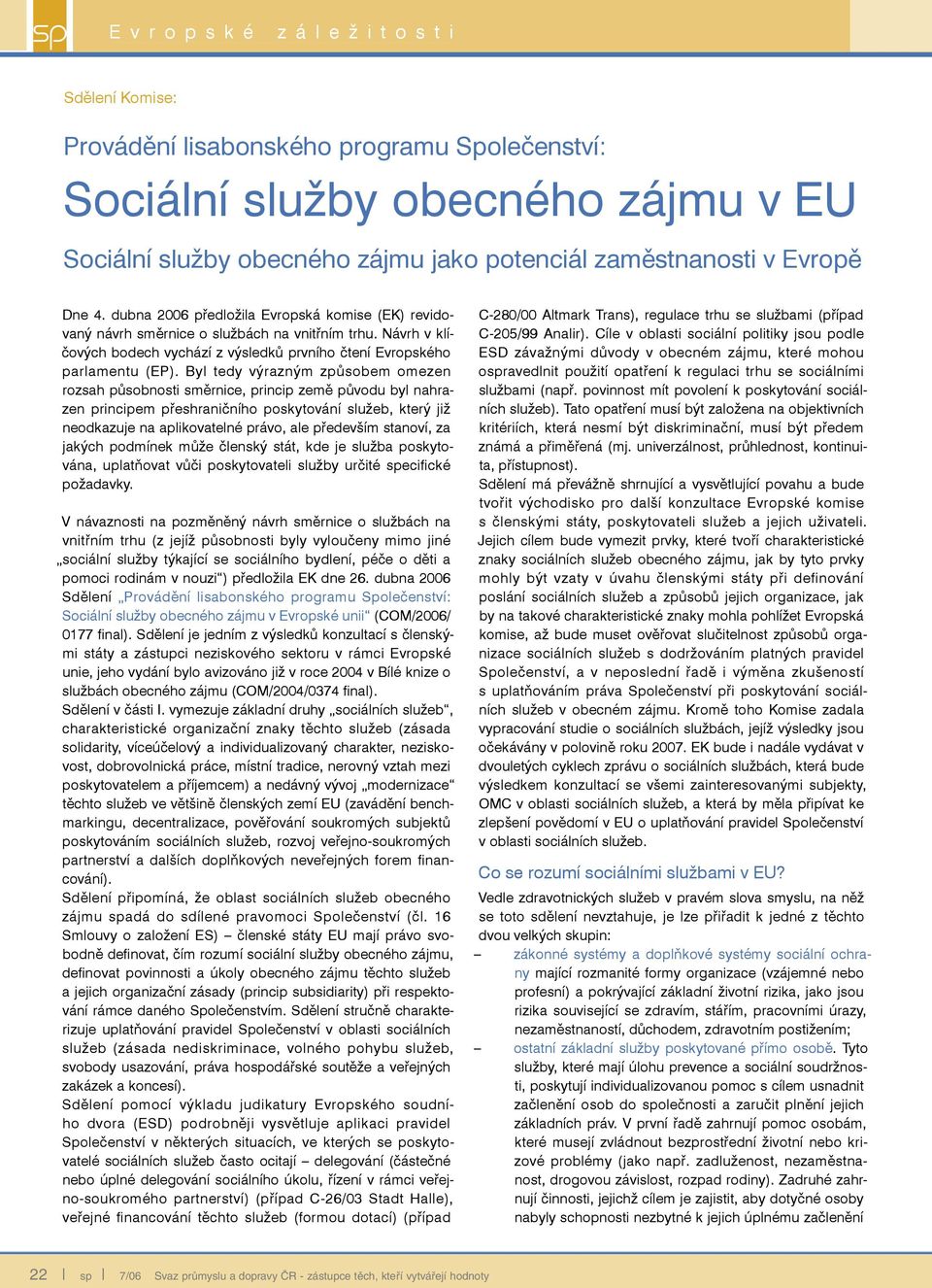 Byl tedy výrazným způsobem omezen rozsah působnosti směrnice, princip země původu byl nahrazen principem přeshraničního poskytování služeb, který již neodkazuje na aplikovatelné právo, ale především