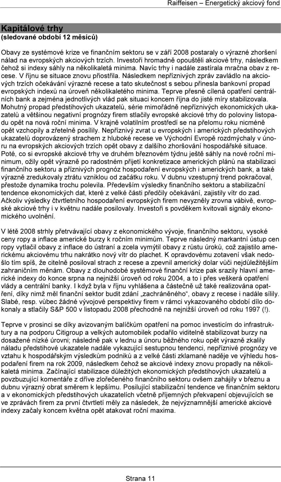 Následkem nepříznivých zpráv zavládlo na akciových trzích očekávání výrazné recese a tato skutečnost s sebou přinesla bankovní propad evropských indexů na úroveň několikaletého minima.