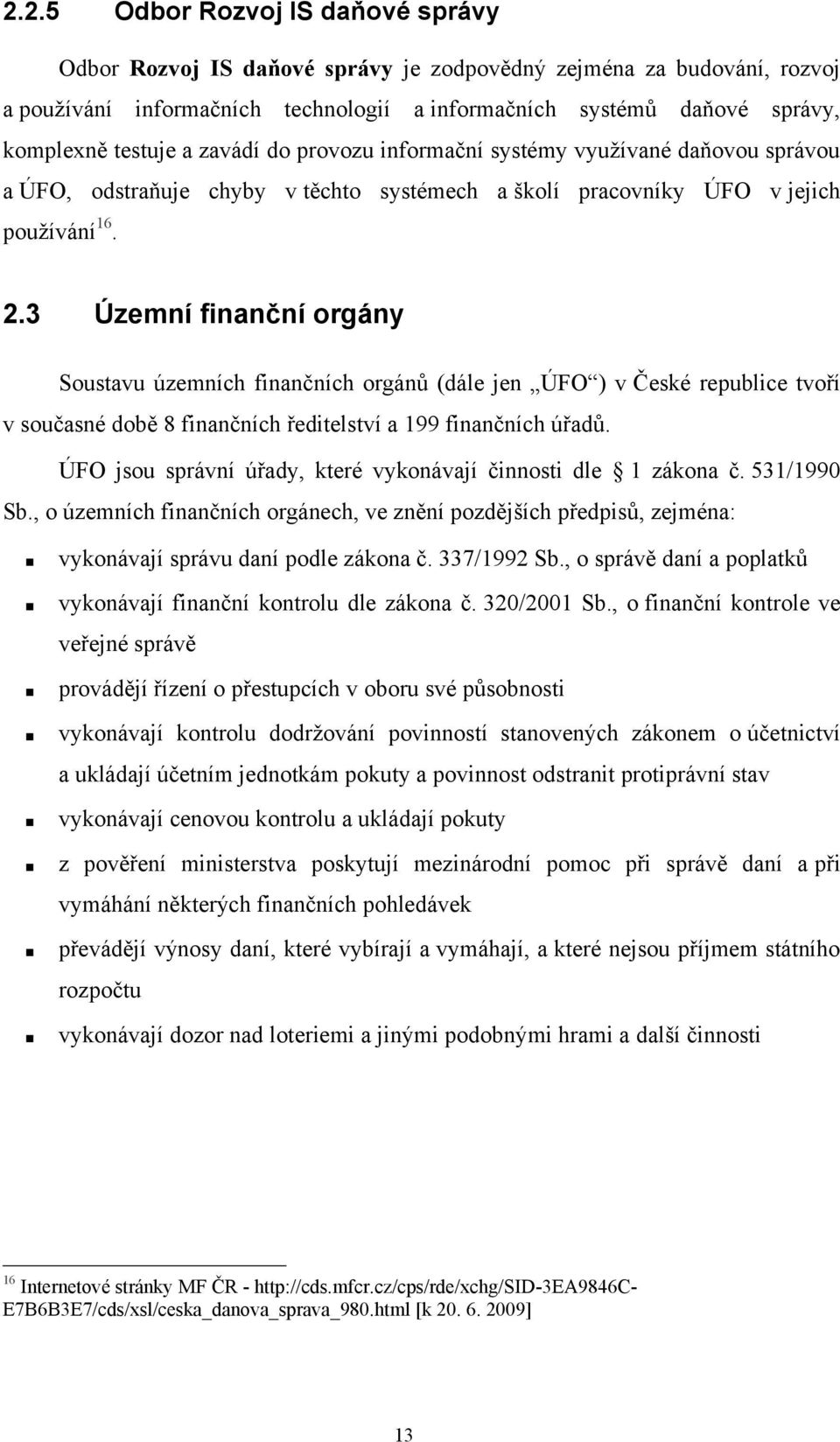 3 Územní finanční orgány Soustavu územních finančních orgánů (dále jen ÚFO ) v České republice tvoří v současné době 8 finančních ředitelství a 199 finančních úřadů.