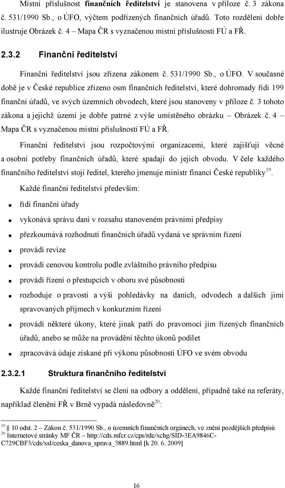 V současné době je v České republice zřízeno osm finančních ředitelství, které dohromady řídí 199 finanční úřadů, ve svých územních obvodech, které jsou stanoveny v příloze č.