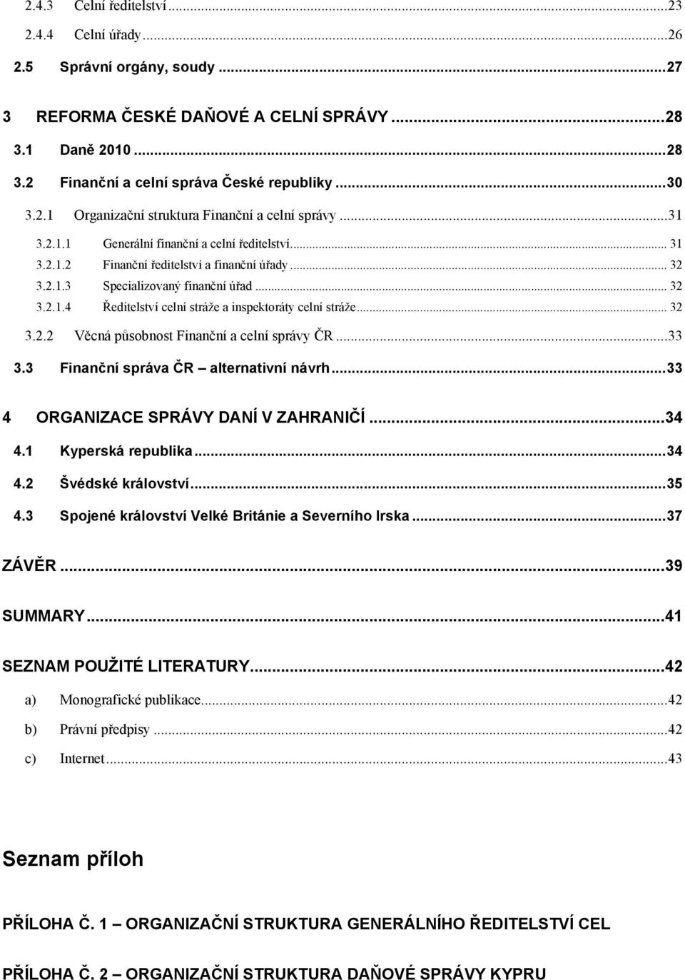 .. 32 3.2.1.4 Ředitelství celní stráţe a inspektoráty celní stráţe... 32 3.2.2 Věcná působnost Finanční a celní správy ČR... 33 3.3 Finanční správa ČR alternativní návrh.