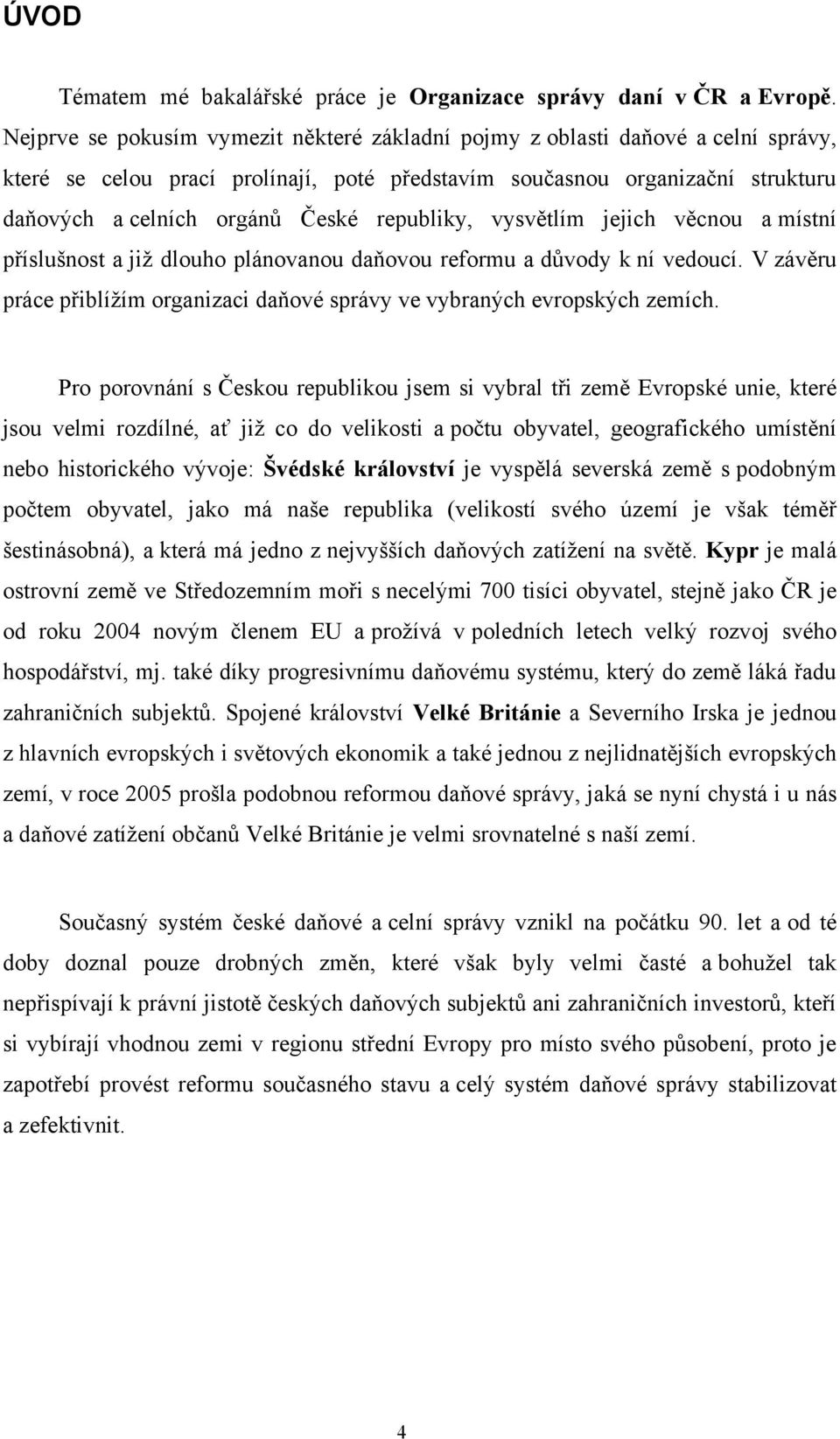 republiky, vysvětlím jejich věcnou a místní příslušnost a jiţ dlouho plánovanou daňovou reformu a důvody k ní vedoucí. V závěru práce přiblíţím organizaci daňové správy ve vybraných evropských zemích.