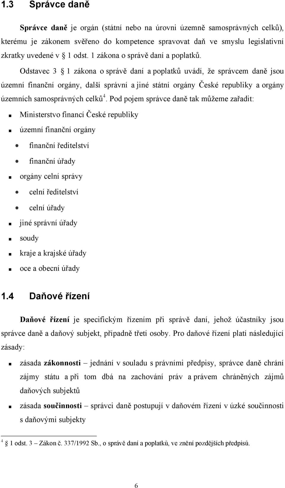 Odstavec 3 1 zákona o správě daní a poplatků uvádí, ţe správcem daně jsou územní finanční orgány, další správní a jiné státní orgány České republiky a orgány územních samosprávných celků 4.