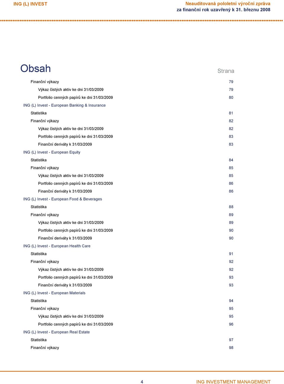 Equity Statistika 84 Finanční výkazy 85 Výkaz čistých aktiv ke dni 31/03/2009 85 Portfolio cenných papírů ke dni 31/03/2009 86 Finanční deriváty k 31/03/2009 86 ING (L) Invest European Food &
