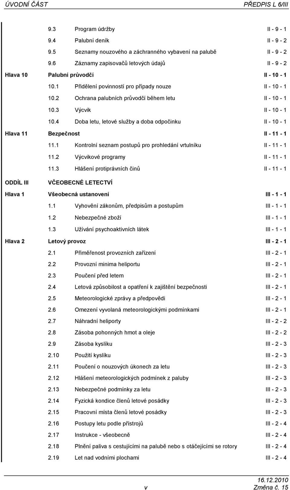 3 Výcvik II - 10-1 10.4 Doba letu, letové služby a doba odpočinku II - 10-1 Hlava 11 Bezpečnost II - 11-1 11.1 Kontrolní seznam postupů pro prohledání vrtulníku II - 11-1 11.