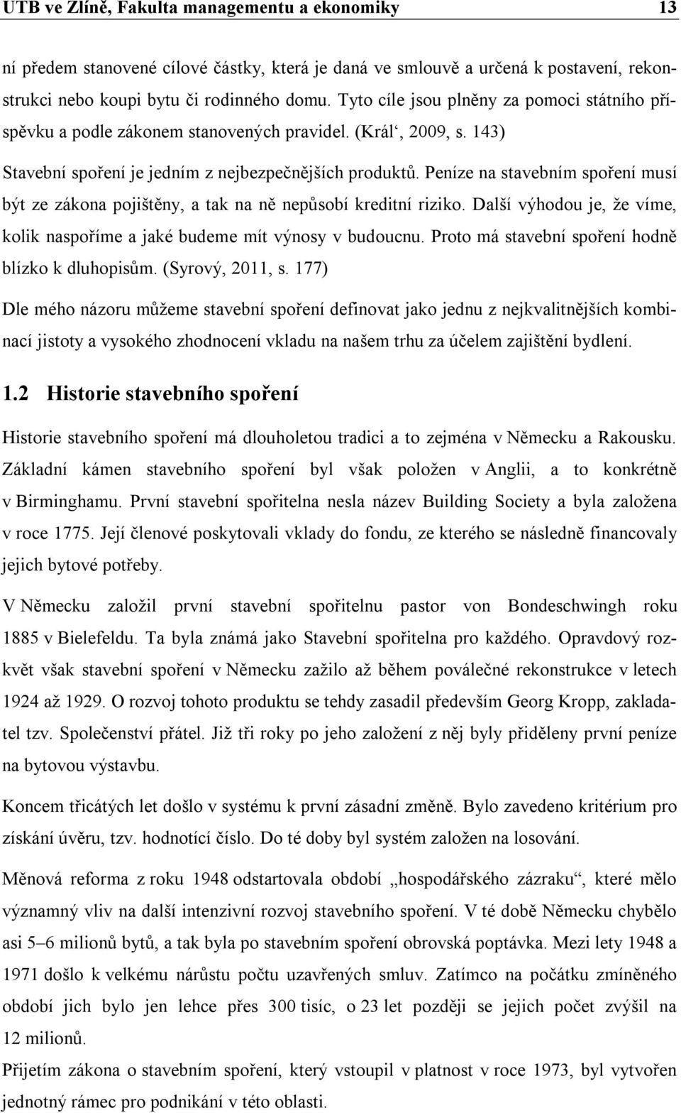 Peníze na stavebním spoření musí být ze zákona pojištěny, a tak na ně nepůsobí kreditní riziko. Další výhodou je, že víme, kolik naspoříme a jaké budeme mít výnosy v budoucnu.