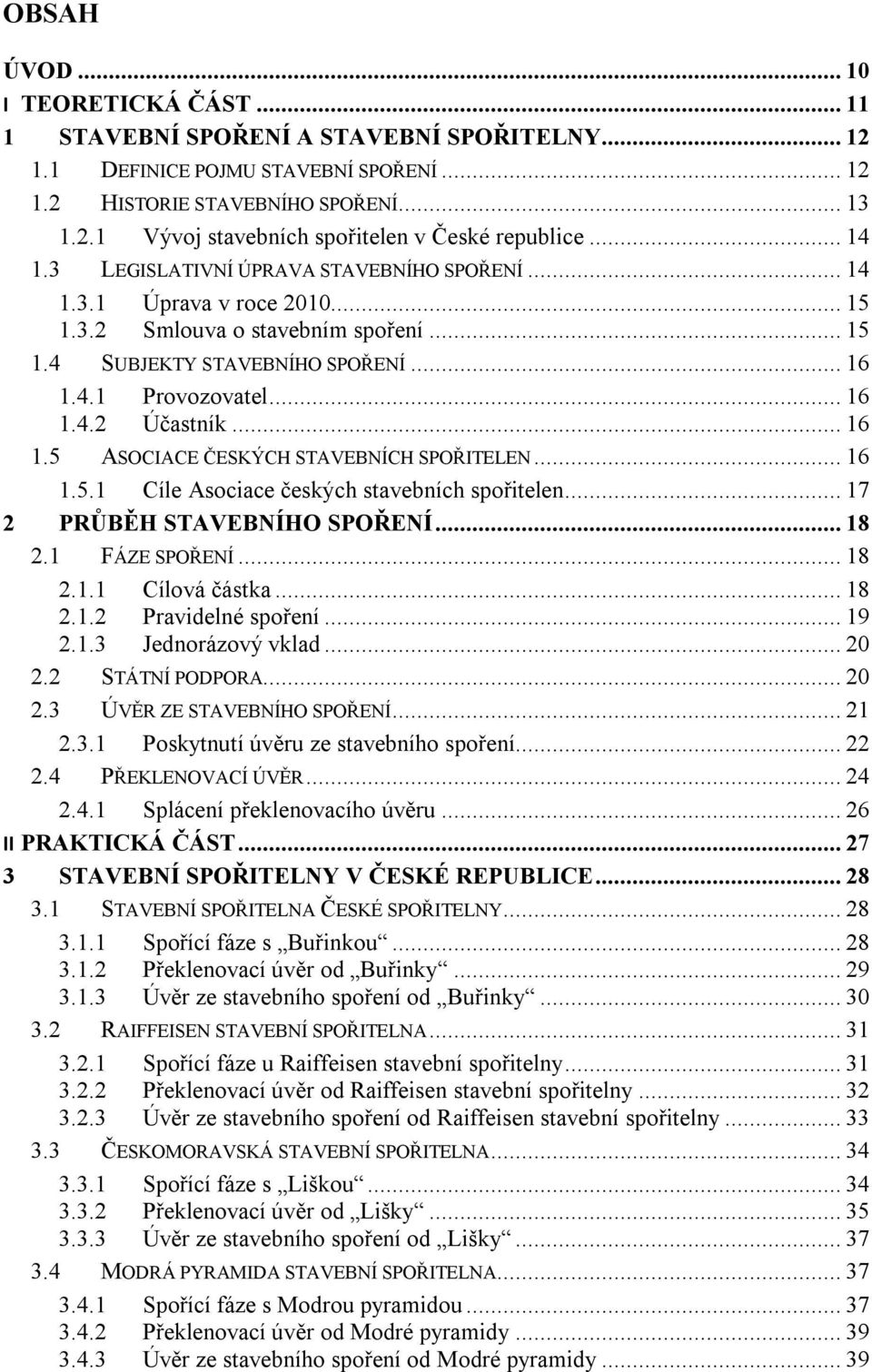 .. 16 1.5 ASOCIACE ČESKÝCH STAVEBNÍCH SPOŘITELEN... 16 1.5.1 Cíle Asociace českých stavebních spořitelen... 17 2 PRŮBĚH STAVEBNÍHO SPOŘENÍ... 18 2.1 FÁZE SPOŘENÍ... 18 2.1.1 Cílová částka... 18 2.1.2 Pravidelné spoření.