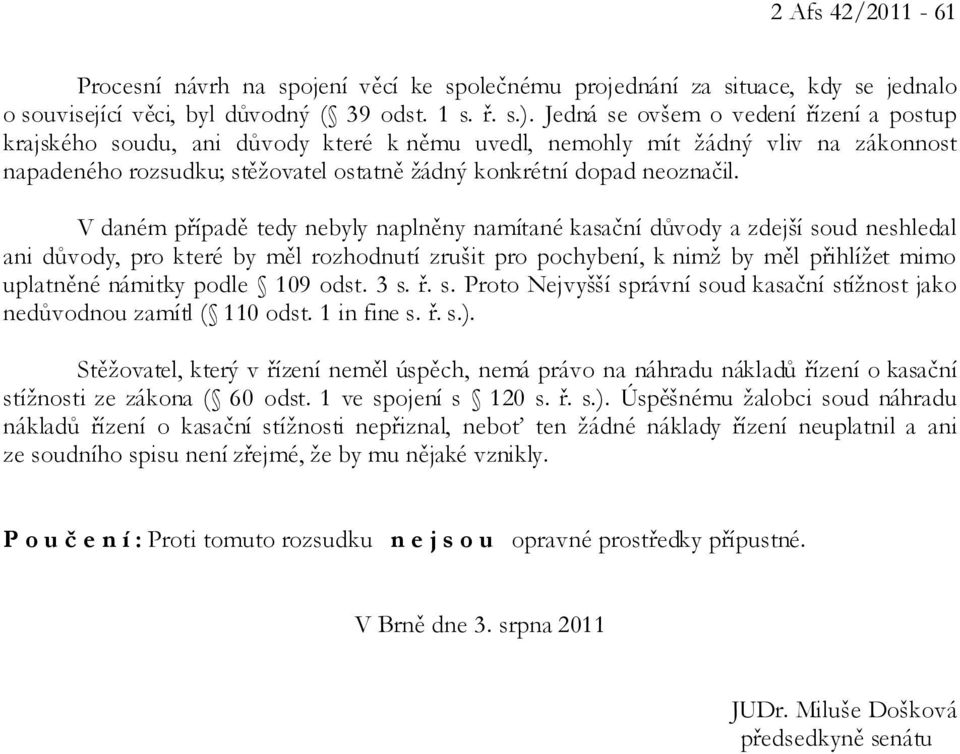 V daném případě tedy nebyly naplněny namítané kasační důvody a zdejší soud neshledal ani důvody, pro které by měl rozhodnutí zrušit pro pochybení, k nimž by měl přihlížet mimo uplatněné námitky podle