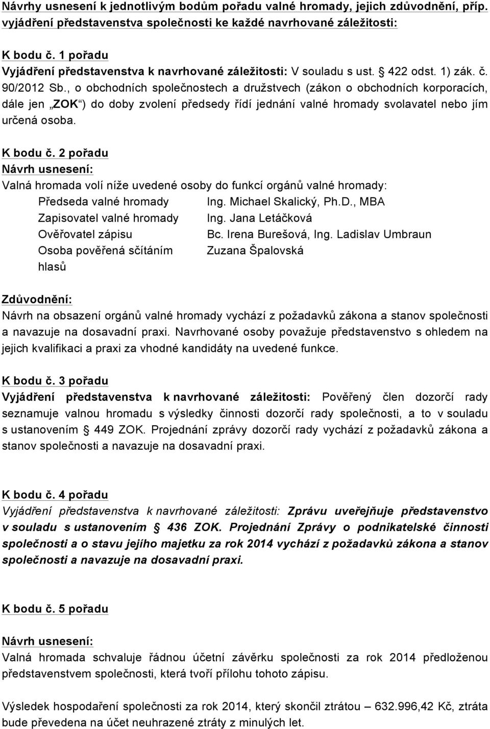 , o obchodních společnostech a družstvech (zákon o obchodních korporacích, dále jen ZOK ) do doby zvolení předsedy řídí jednání valné hromady svolavatel nebo jím určená osoba. K bodu č.