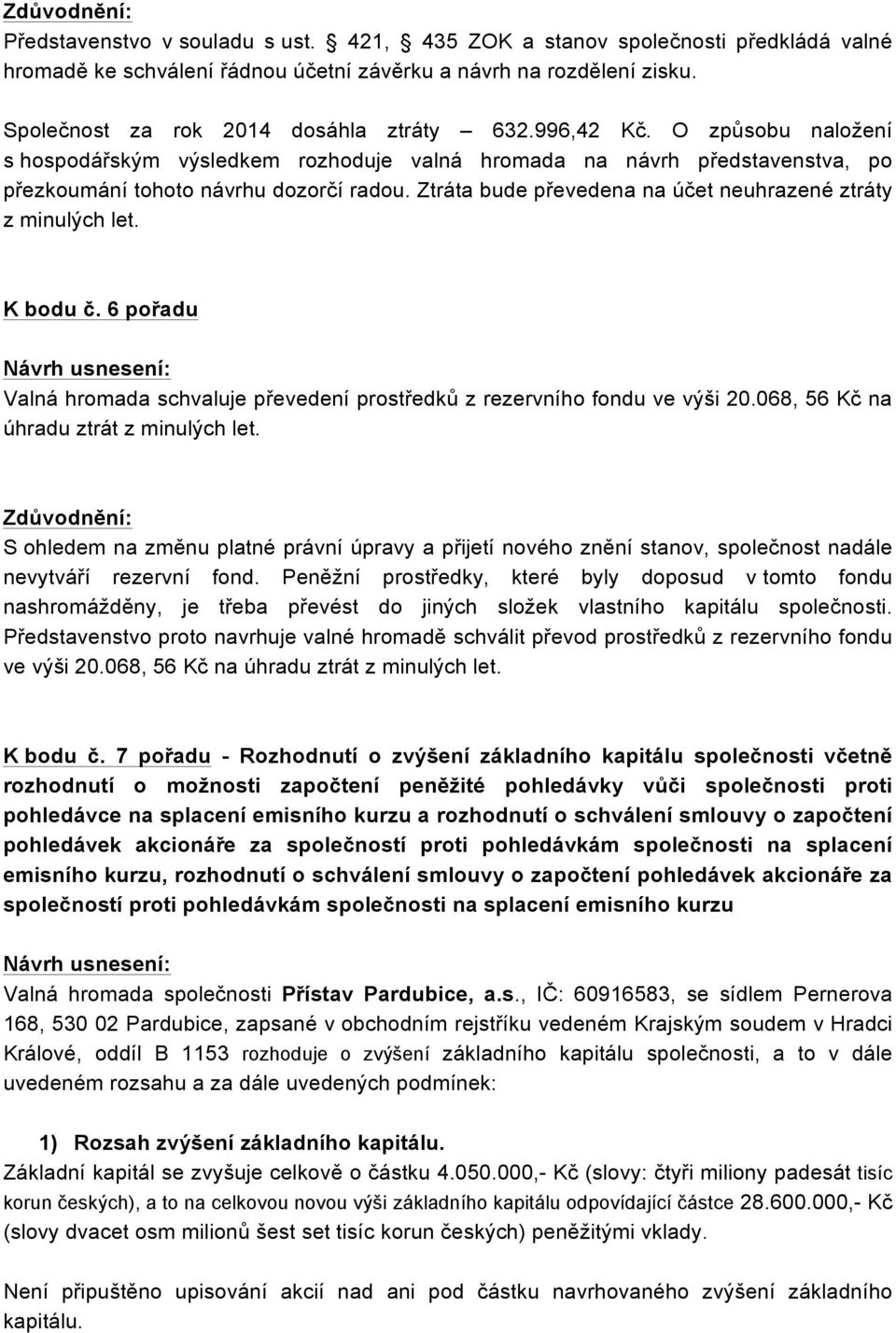 Ztráta bude převedena na účet neuhrazené ztráty z minulých let. K bodu č. 6 pořadu Valná hromada schvaluje převedení prostředků z rezervního fondu ve výši 20.068, 56 Kč na úhradu ztrát z minulých let.