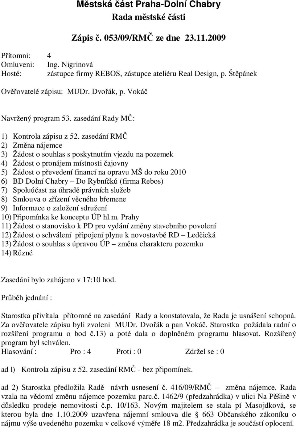 zasedání RMČ 2) Změna nájemce 3) Žádost o souhlas s poskytnutím vjezdu na pozemek 4) Žádost o pronájem místnosti čajovny 5) Žádost o převedení financí na opravu MŠ do roku 2010 6) BD Dolní Chabry Do