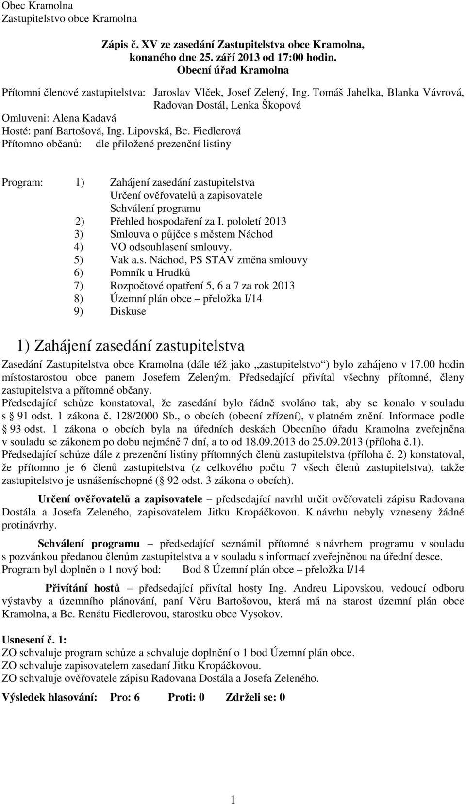 Lipovská, Bc. Fiedlerová Přítomno občanů: dle přiložené prezenční listiny Program: 1) Zahájení zasedání zastupitelstva Určení ověřovatelů a zapisovatele Schválení programu 2) Přehled hospodaření za I.