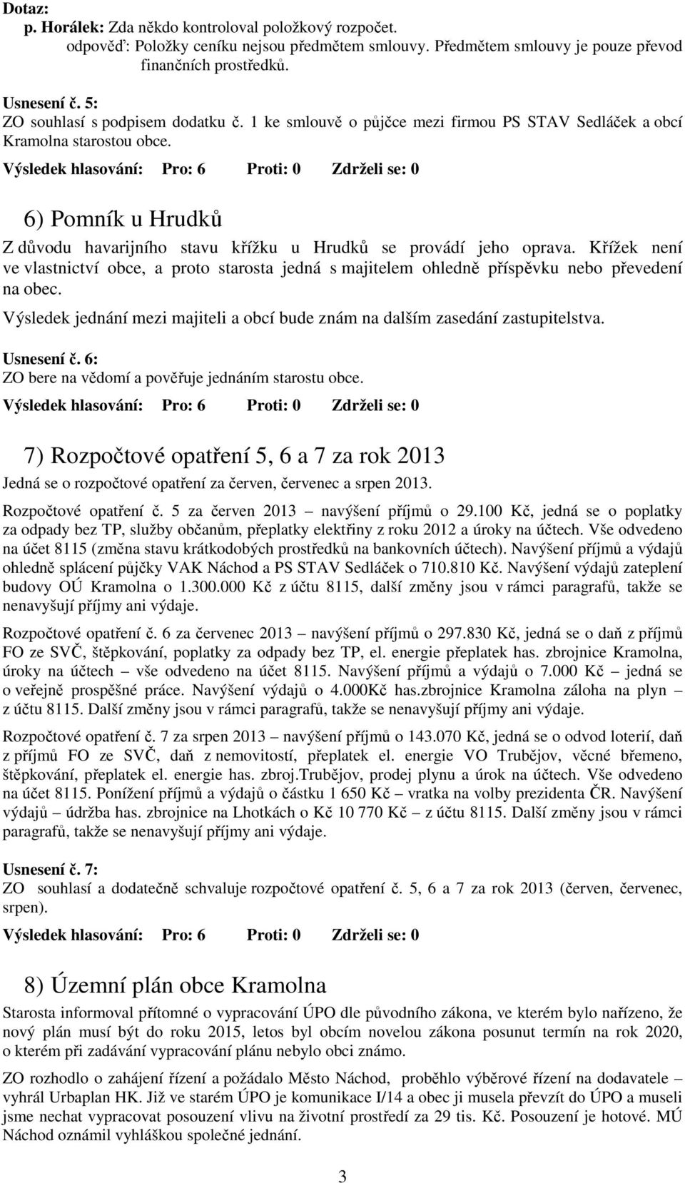 6) Pomník u Hrudků Z důvodu havarijního stavu křížku u Hrudků se provádí jeho oprava. Křížek není ve vlastnictví obce, a proto starosta jedná s majitelem ohledně příspěvku nebo převedení na obec.