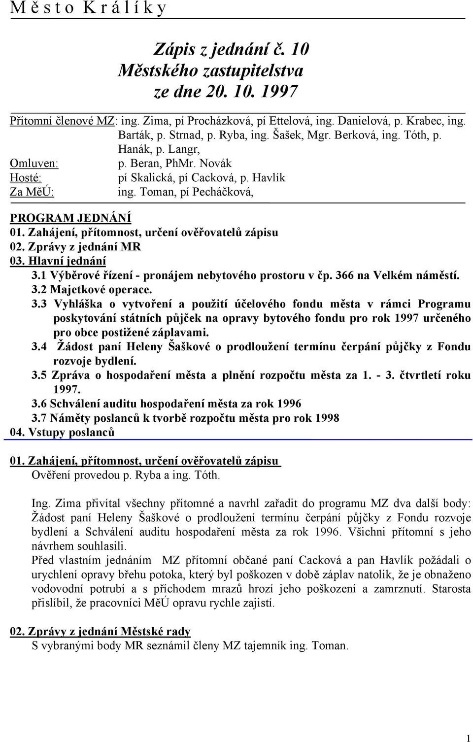 Toman, pí Pecháčková, PROGRAM JEDNÁNÍ 01. Zahájení, přítomnost, určení ověřovatelů zápisu 02. Zprávy z jednání MR 03. Hlavní jednání 3.1 Výběrové řízení - pronájem nebytového prostoru v čp.