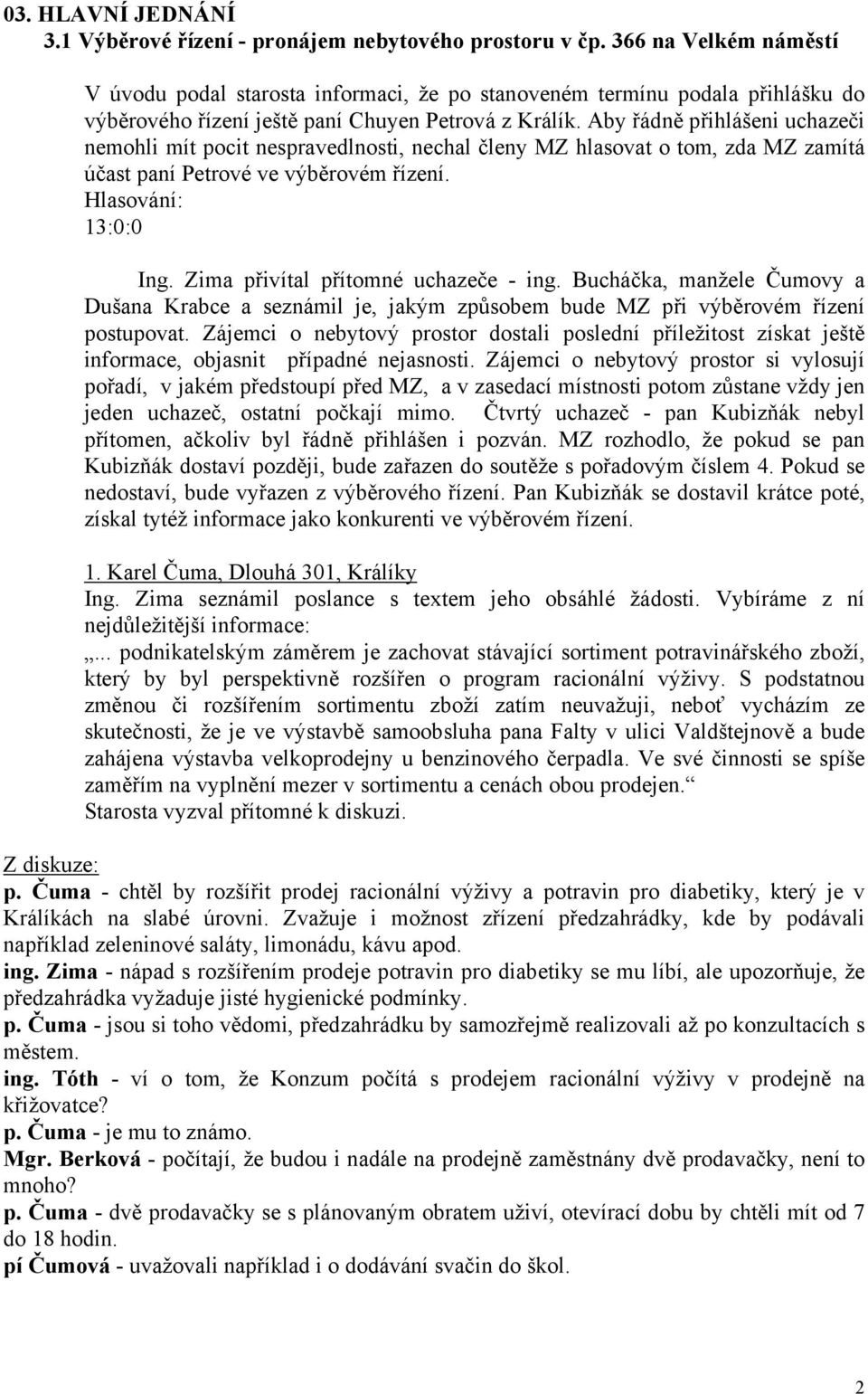 Aby řádně přihlášeni uchazeči nemohli mít pocit nespravedlnosti, nechal členy MZ hlasovat o tom, zda MZ zamítá účast paní Petrové ve výběrovém řízení. Ing. Zima přivítal přítomné uchazeče - ing.