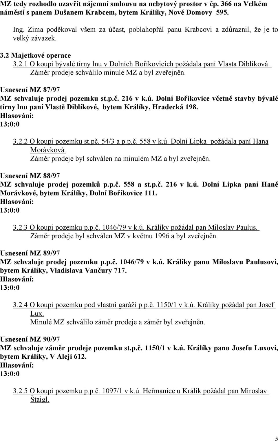 Záměr prodeje schválilo minulé MZ a byl zveřejněn. Usnesení MZ 87/97 MZ schvaluje prodej pozemku st.p.č. 216 v k.ú.