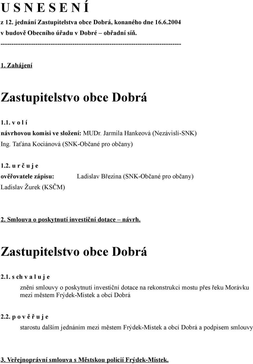 Taťána Kociánová (SNK-Občané pro občany) 1.2. u r č u j e ověřovatele zápisu: Ladislav Žurek (KSČM) Ladislav Březina (SNK-Občané pro občany) 2. Smlouva o poskytnutí investiční dotace návrh. 2.1. s ch v a l u j e znění smlouvy o poskytnutí investiční dotace na rekonstrukci mostu přes řeku Morávku mezi městem Frýdek-Místek a obcí Dobrá 2.