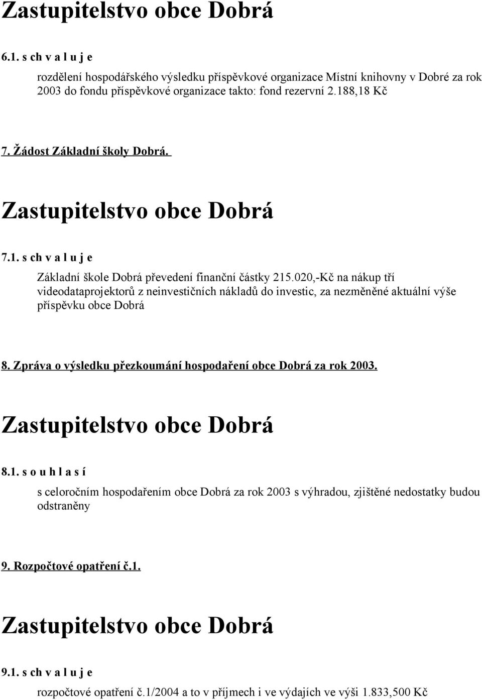 020,-Kč na nákup tří videodataprojektorů z neinvestičních nákladů do investic, za nezměněné aktuální výše příspěvku obce Dobrá 8.