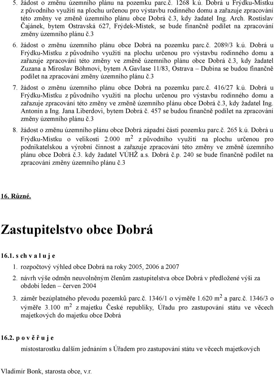 žádost o změnu územního plánu obce Dobrá na pozemku parc.č. 2089/3 k.ú. Dobrá u Frýdku-Místku z původního využití na plochu určenou pro výstavbu rodinného domu a zařazuje zpracování této změny ve změně územního plánu obce Dobrá č.