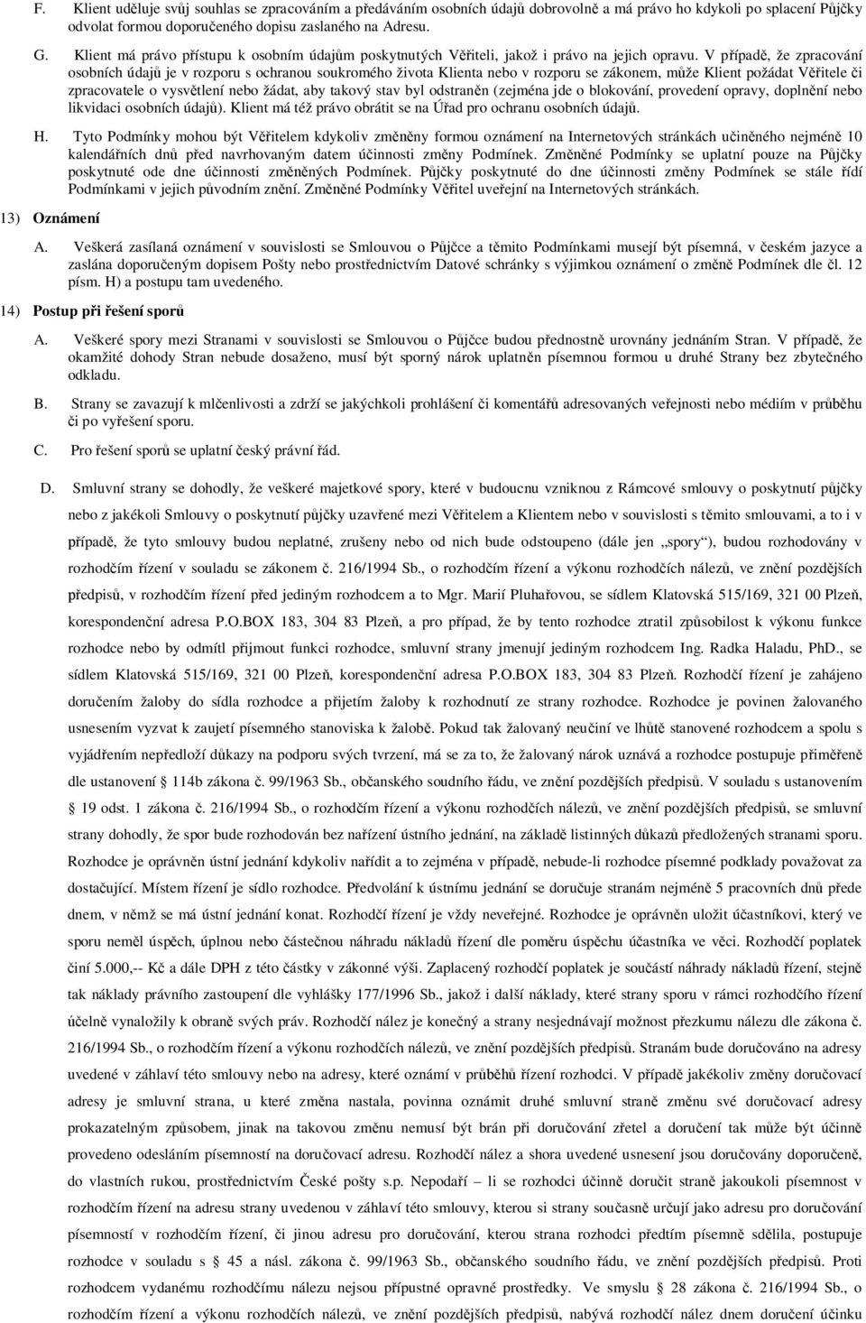 V p ípad, že zpracování osobních údaj je v rozporu s ochranou soukromého života Klienta nebo v rozporu se zákonem, m že Klient požádat V itele i zpracovatele o vysv tlení nebo žádat, aby takový stav