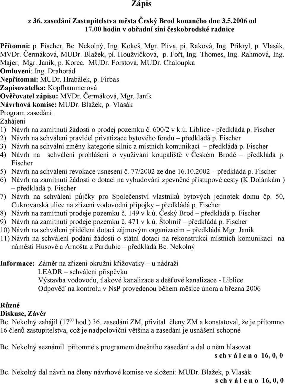 Drahorád Nepřítomni: MUDr. Hrabálek, p. Firbas Zapisovatelka: Kopfhammerová Ověřovatel zápisu: MVDr. Čermáková, Mgr. Janík Návrhová komise: MUDr. Blažek, p.