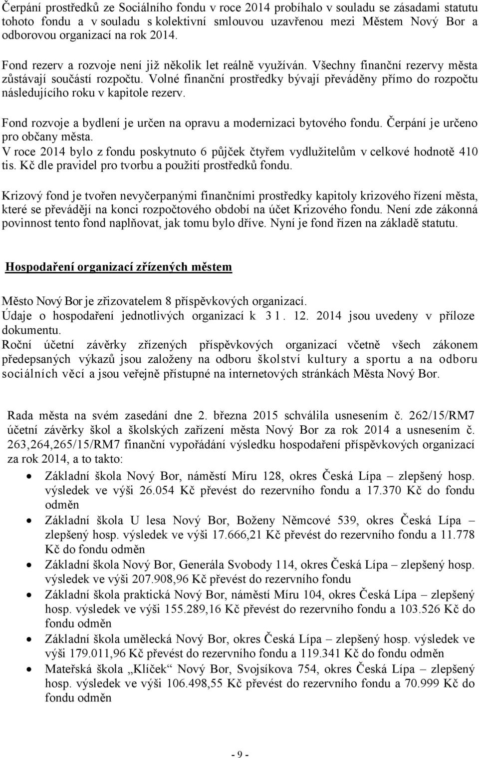 Volné finanční prostředky bývají převáděny přímo do rozpočtu následujícího roku v kapitole rezerv. Fond rozvoje a bydlení je určen na opravu a modernizaci bytového fondu.