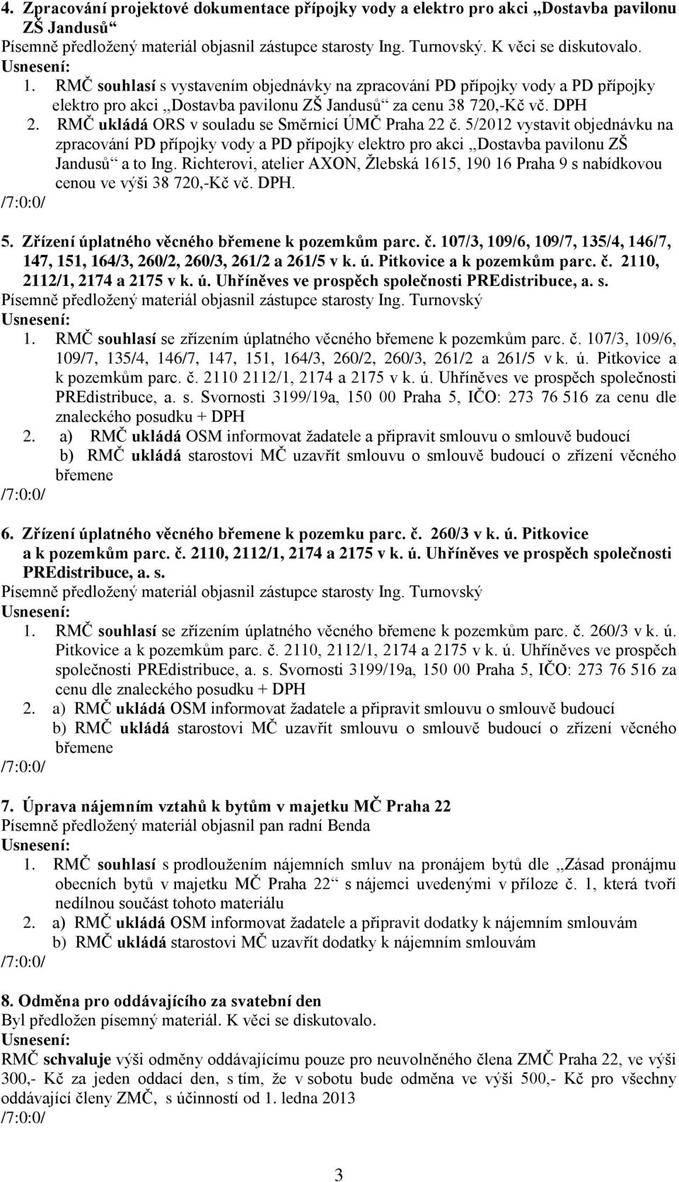 RMČ ukládá ORS v souladu se Směrnicí ÚMČ Praha 22 č. 5/2012 vystavit objednávku na zpracování PD přípojky vody a PD přípojky elektro pro akci,,dostavba pavilonu ZŠ Jandusů a to Ing.