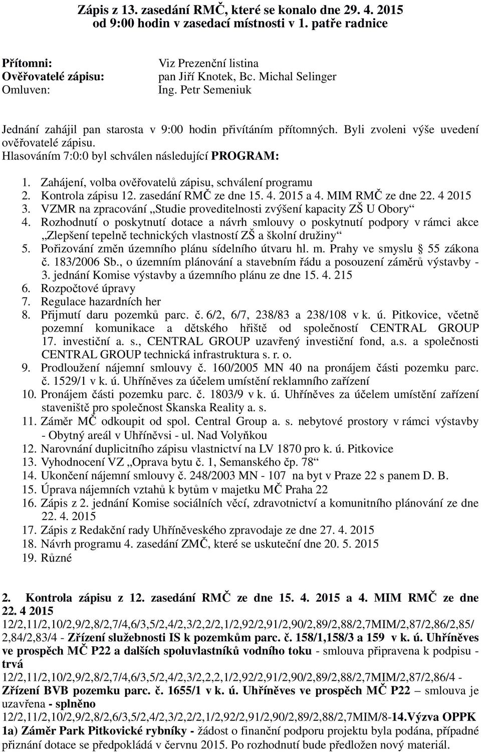 Zahájení, volba ověřovatelů zápisu, schválení programu 2. Kontrola zápisu 12. zasedání RMČ ze dne 15. 4. 2015 a 4. MIM RMČ ze dne 22. 4 2015 3.