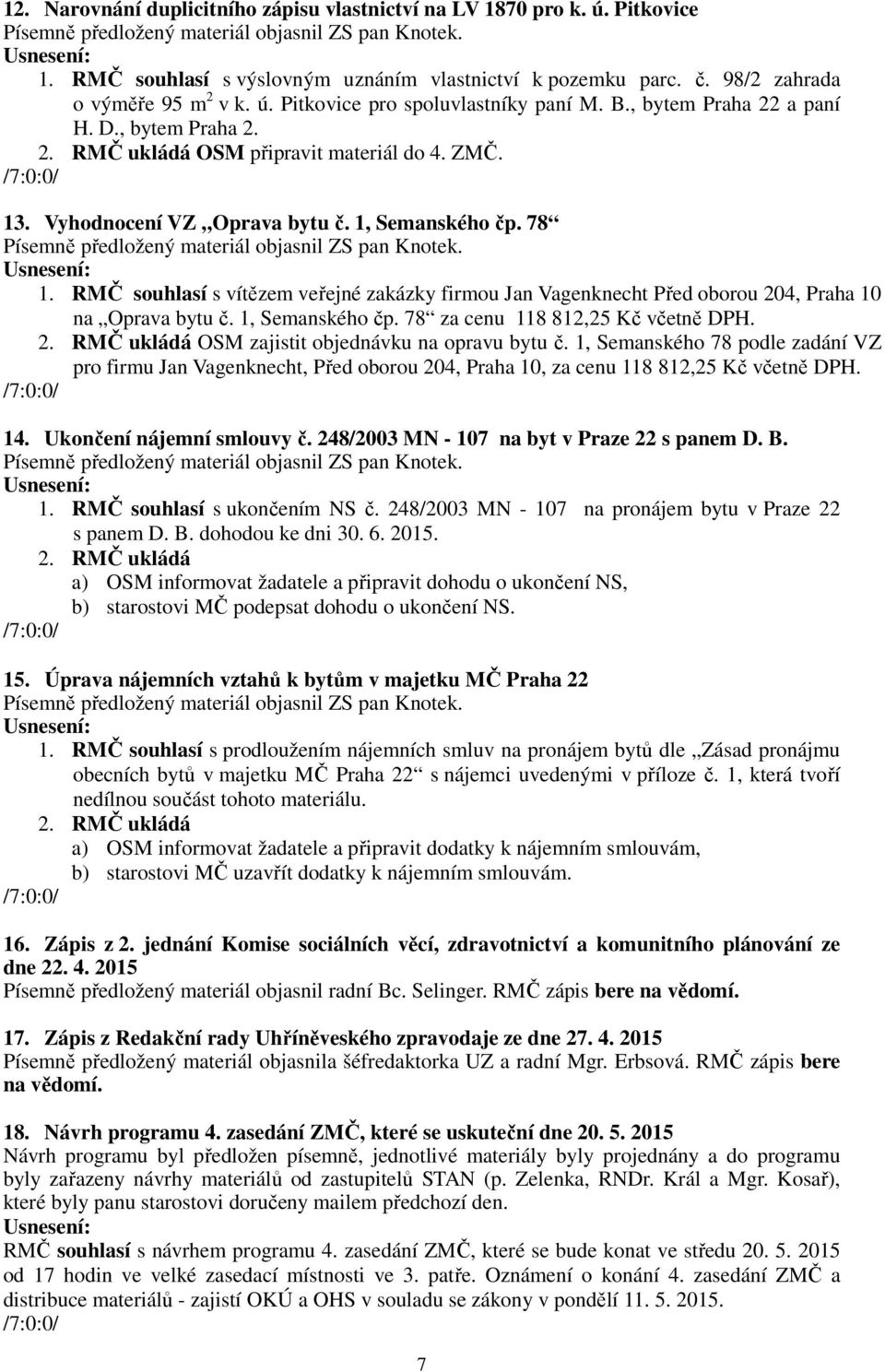 RMČ souhlasí s vítězem veřejné zakázky firmou Jan Vagenknecht Před oborou 204, Praha 10 na Oprava bytu č. 1, Semanského čp. 78 za cenu 118 812,25 Kč včetně DPH. 2. RMČ ukládá OSM zajistit objednávku na opravu bytu č.