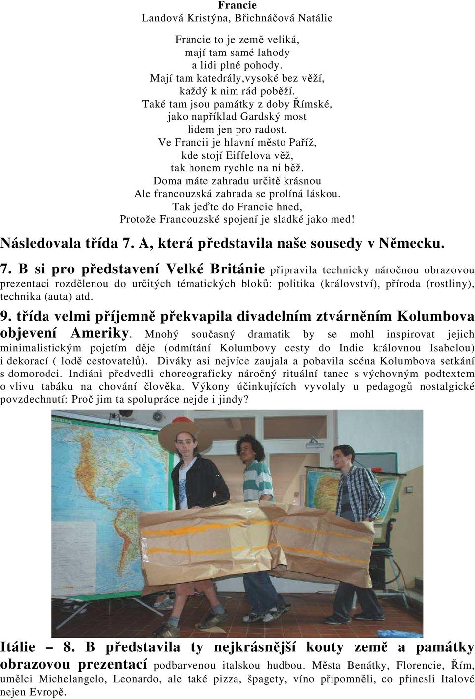 Doma máte zahradu určitě krásnou Ale francouzská zahrada se prolíná láskou. Tak jeďte do Francie hned, Protože Francouzské spojení je sladké jako med! Následovala třída 7.