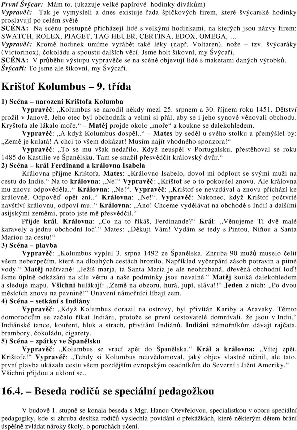 velkými hodinkami, na kterých jsou názvy firem: SWATCH, ROLEX, PIAGET, TAG HEUER, CERTINA, EDOX, OMEGA, Vypravěč: Kromě hodinek umíme vyrábět také léky (např. Voltaren), nože tzv.