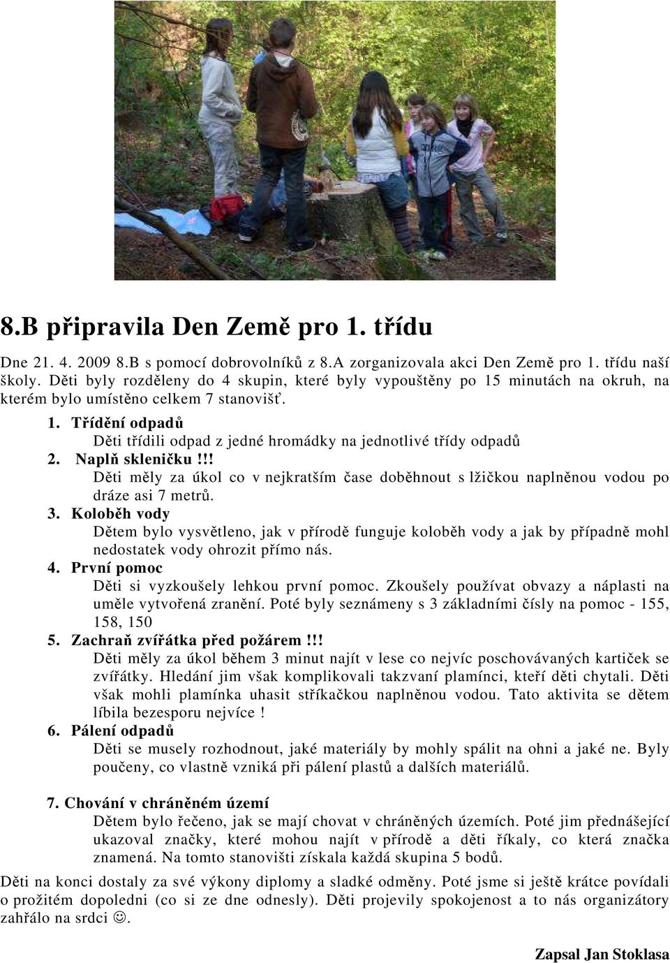 Naplň skleničku!!! Děti měly za úkol co v nejkratším čase doběhnout s lžičkou naplněnou vodou po dráze asi 7 metrů. 3.