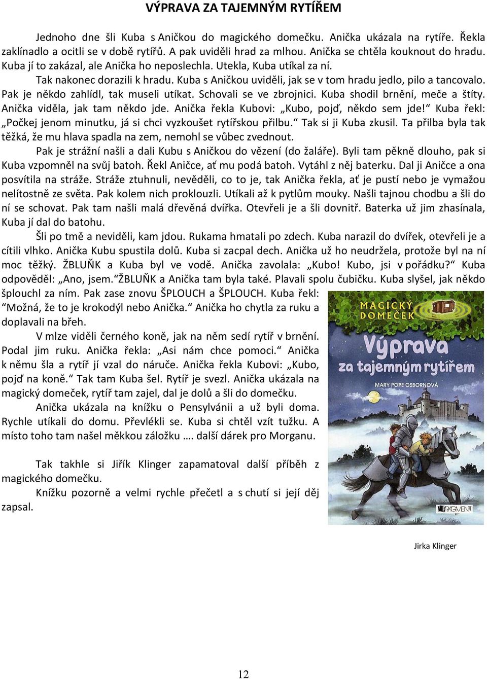 Kuba s Aničkou uviděli, jak se v tom hradu jedlo, pilo a tancovalo. Pak je někdo zahlídl, tak museli utíkat. Schovali se ve zbrojnici. Kuba shodil brnění, meče a štíty.