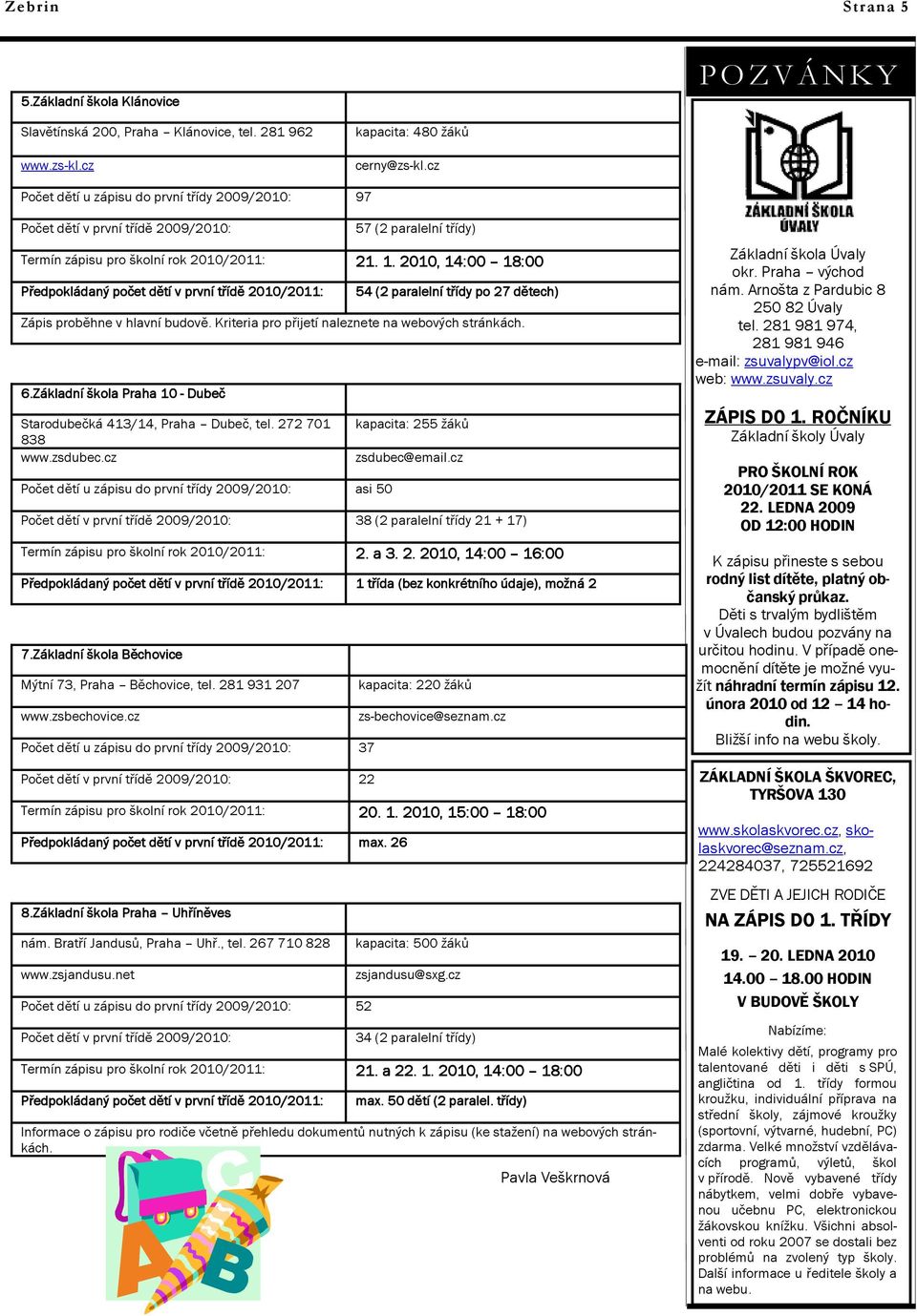 2010, 14:00 18:00 Předpokládaný počet dětí v první třídě 2010/2011: 54 (2 paralelní třídy po 27 dětech) Zápis proběhne v hlavní budově. Kriteria pro přijetí naleznete na webových stránkách. 6.