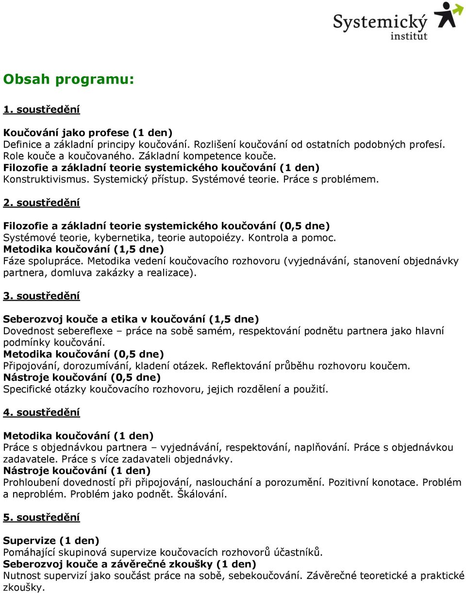 soustředění Filozofie a základní teorie systemického koučování (0,5 dne) Systémové teorie, kybernetika, teorie autopoiézy. Kontrola a pomoc. Metodika koučování (1,5 dne) Fáze spolupráce.